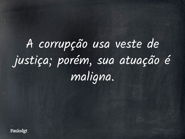 A corrupção usa veste de justiça; porém, sua atuação é maligna.... Frase de Paulodgt.