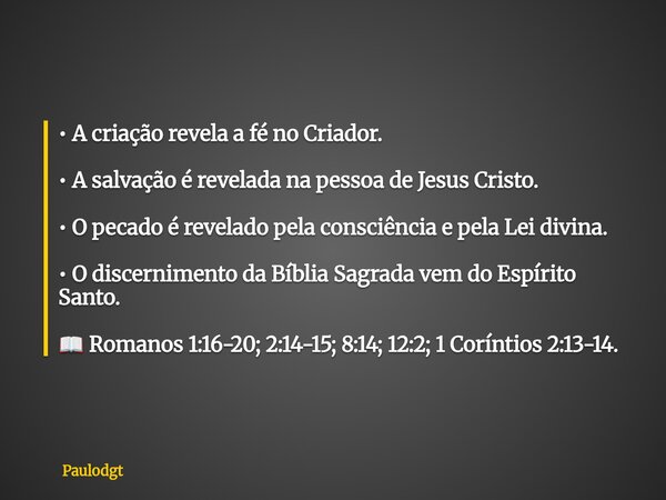 • A criação revela a fé no Criador. • A salvação é revelada na pessoa de Jesus Cristo. • O pecado é revelado pela consciência e pela Lei divina. • O discernimen... Frase de Paulodgt.