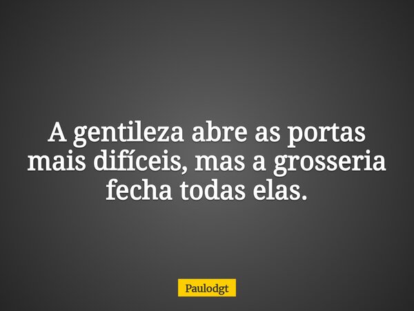 A gentileza abre as portas mais difíceis, mas a grosseria fecha todas elas.... Frase de Paulodgt.