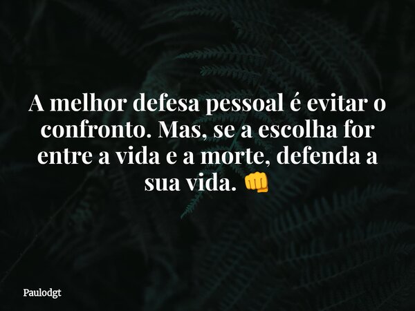 A melhor defesa pessoal é evitar o confronto. Mas, se a escolha for entre a vida e a morte, defenda a sua vida. 👊... Frase de Paulodgt.