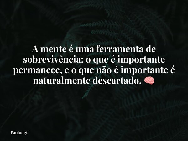 A mente é uma ferramenta de sobrevivência: o que é importante permanece, e o que não é importante é naturalmente descartado. 🧠... Frase de Paulodgt.