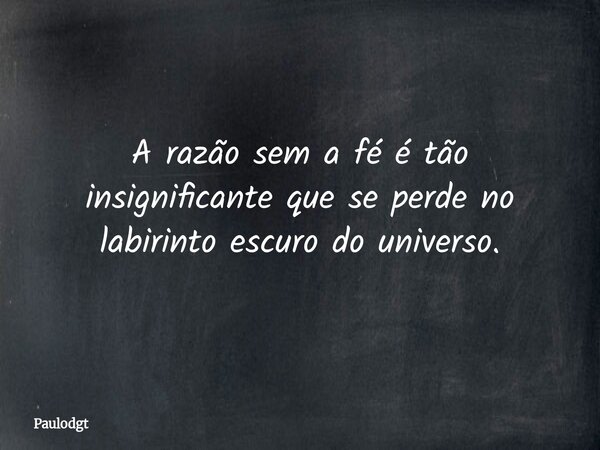 A razão sem a fé é tão insignificante que se perde no labirinto escuro do universo.... Frase de Paulodgt.