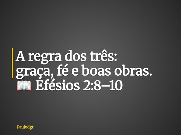 A regra dos três: graça, fé e boas obras. 📖 Efésios 2:8–10... Frase de Paulodgt.