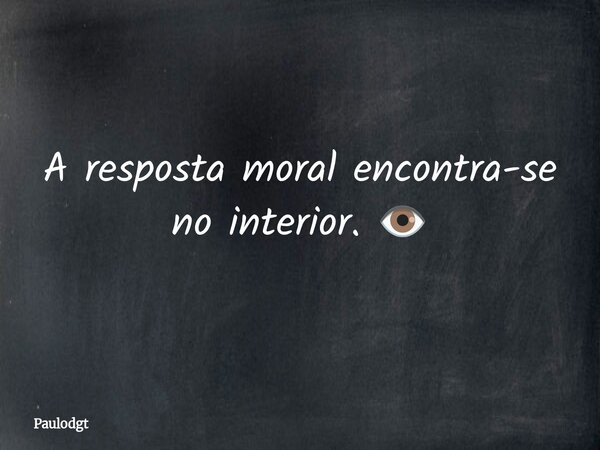A resposta moral encontra-se no interior. 👁️... Frase de Paulodgt.