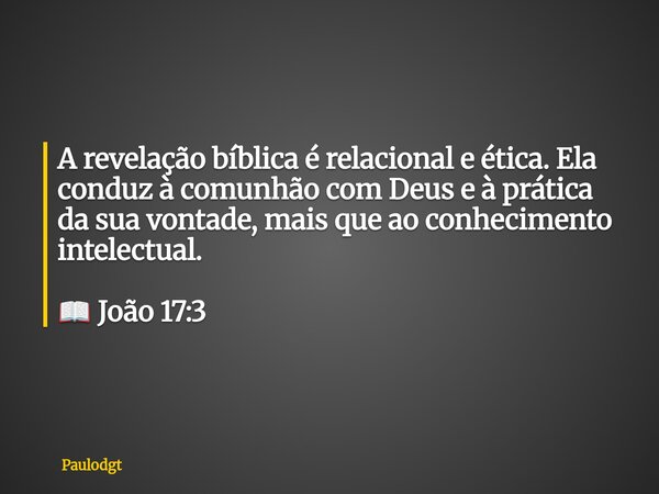 A revelação bíblica é relacional e ética. Ela conduz à comunhão com Deus e à prática da sua vontade, mais que ao conhecimento intelectual. 📖 João 17:3... Frase de Paulodgt.