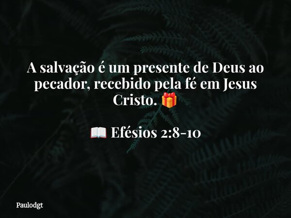 A salvação é um presente de Deus ao pecador,recebido pelafé em Jesus Cristo. 🎁 📖 Efésios 2:8-10... Frase de Paulodgt.