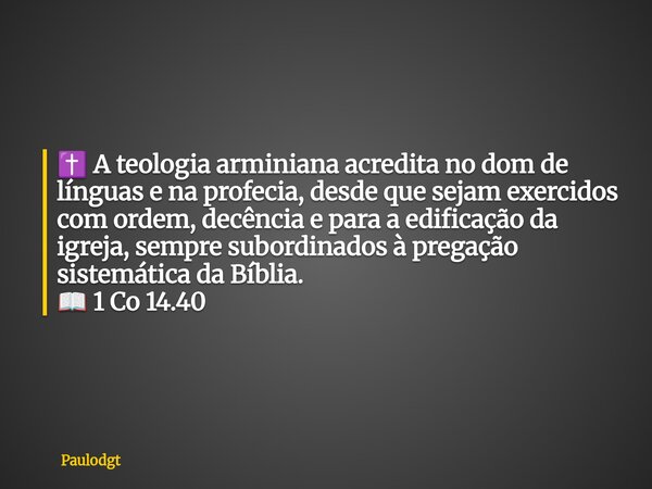 ✝️ A teologia arminiana acredita no dom de línguas e na profecia, desde que sejam exercidos com ordem, decência e para a edificação da igreja, sempre subordinad... Frase de Paulodgt.