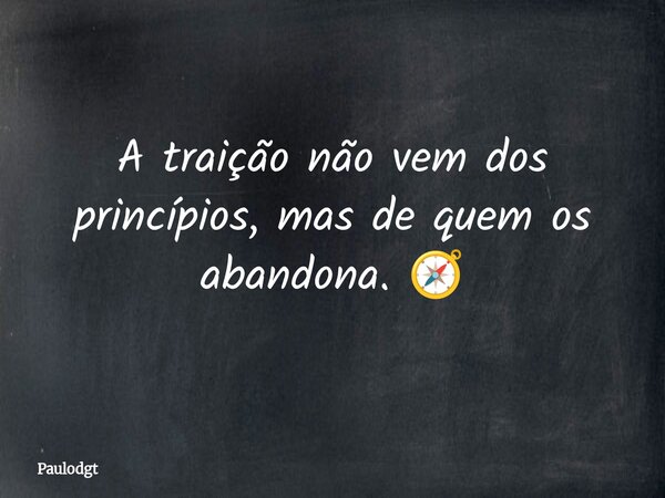 A traição não vem dos princípios, mas de quem os abandona. 🧭... Frase de Paulodgt.