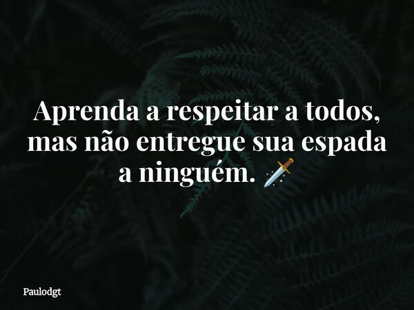 Aprenda a respeitar a todos, mas não entregue sua espada a ninguém. 🗡️... Frase de Paulodgt.