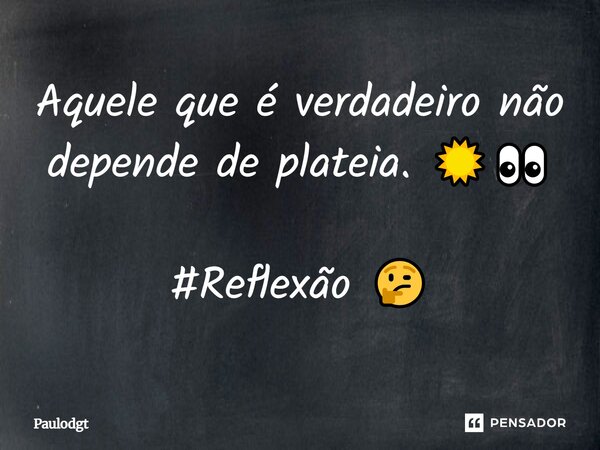 Aquele que é verdadeiro não depende de plateia. ☀️👀 #Reflexão 🤔... Frase de Paulodgt.