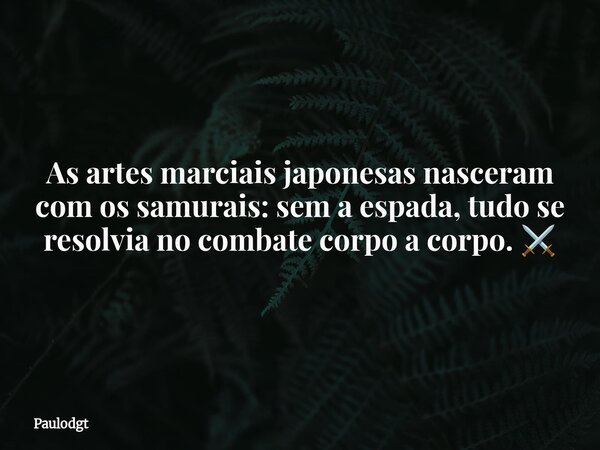 As artes marciais japonesas nasceram com os samurais: sem a espada, tudo se resolvia no combate corpo a corpo. ⚔️... Frase de Paulodgt.