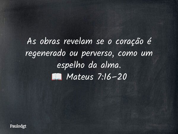 As obras revelam se o coração é regenerado ou perverso, como um espelho da alma. 📖 Mateus 7:16–20⁠... Frase de Paulodgt.