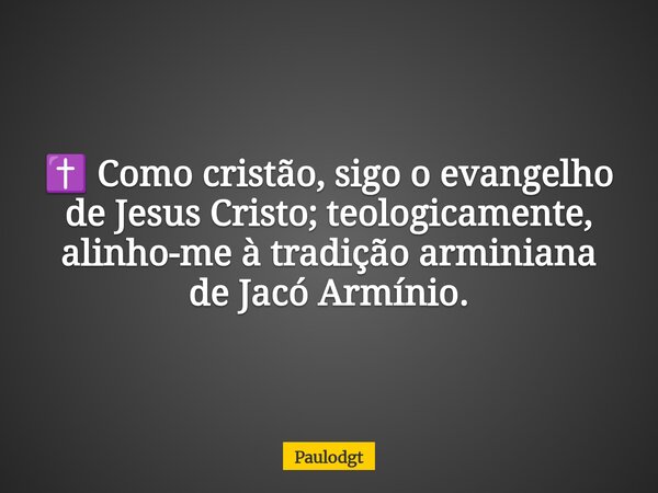 ✝️ Como cristão, sigo o evangelho de Jesus Cristo; teologicamente, alinho-me à tradição arminiana de Jacó Armínio.... Frase de Paulodgt.