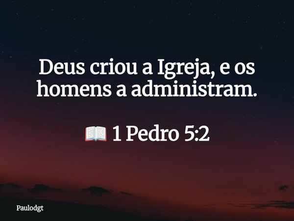 Deus criou a Igreja, e os homens a administram. 📖 1 Pedro 5:2⁠... Frase de Paulodgt.