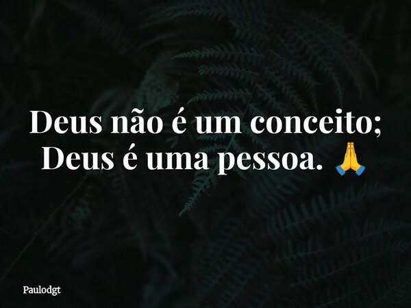 Deus não é um conceito; Deus é uma pessoa. 🙏... Frase de Paulodgt.