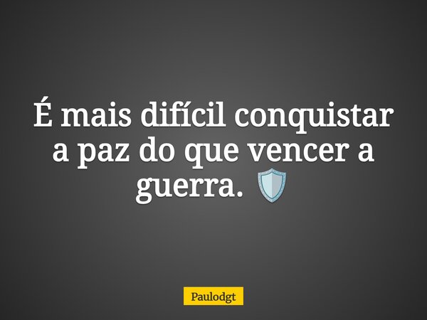 É mais difícil conquistar a paz do que vencer a guerra. 🛡️... Frase de Paulodgt.