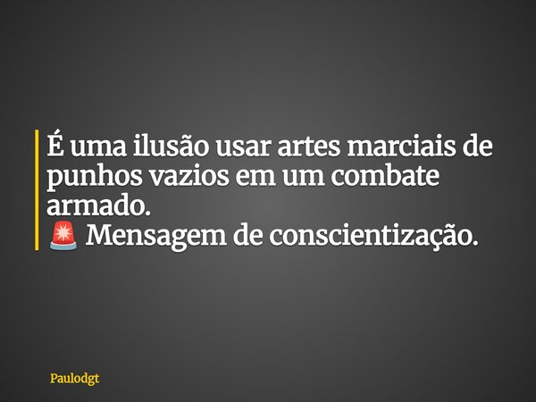 É uma ilusão usar artes marciais de punhos vazios em um combate armado. 🚨 Mensagem de conscientização.... Frase de Paulodgt.