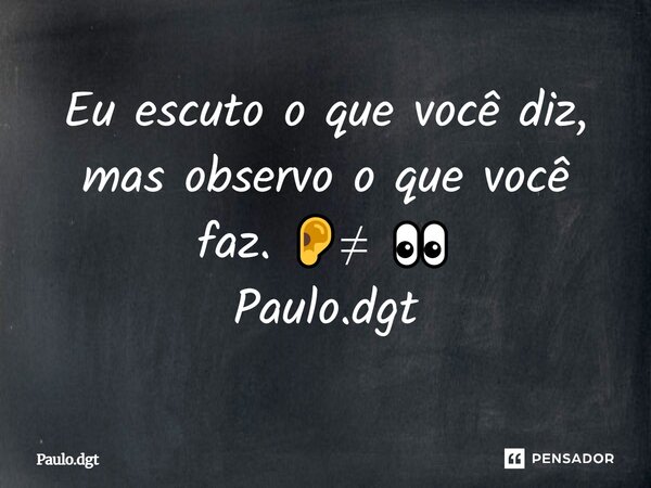 Eu escuto o que você diz, mas observo o que você faz. 👂≠ 👀 Paulo.dgt... Frase de Paulo.dgt.