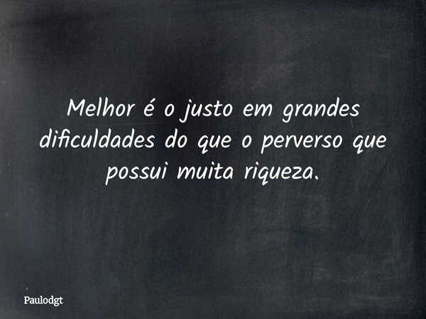 Melhor é o justo em grandes dificuldades do que o perverso que possui muita riqueza.... Frase de Paulodgt.