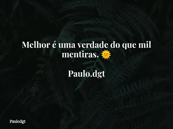 Melhor é uma verdade do que mil mentiras. 🌞 Paulo.dgt... Frase de Paulodgt.