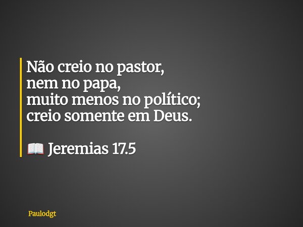 Não creio no pastor, nem no papa, muito menos no político; creio somente em Deus. 📖 Jeremias 17.5... Frase de Paulodgt.
