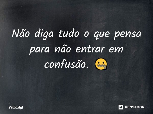 Não diga tudo o que pensa para não entrar em confusão. 🤐... Frase de Paulo.dgt.