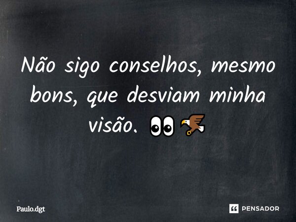 Não sigo conselhos, mesmo bons, que desviam minha visão. 👀🦅... Frase de Paulo.dgt.