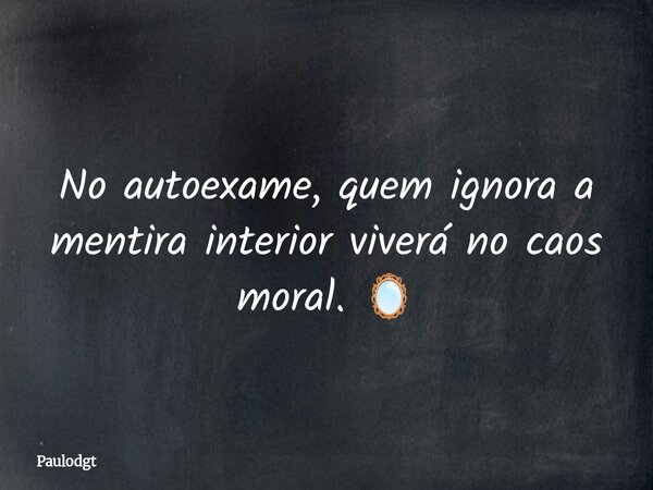 No autoexame, quem ignora a mentira interior viverá no caos moral. 🪞... Frase de Paulodgt.