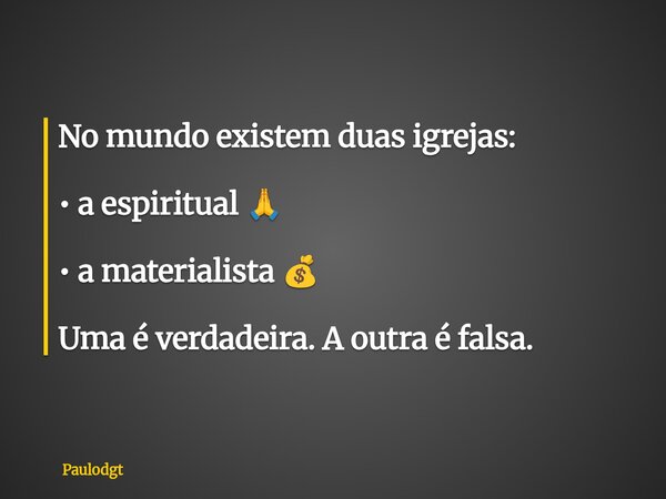 No mundo existem duas igrejas: • a espiritual 🙏 • a materialista 💰 Uma é verdadeira. A outra é falsa.... Frase de Paulodgt.