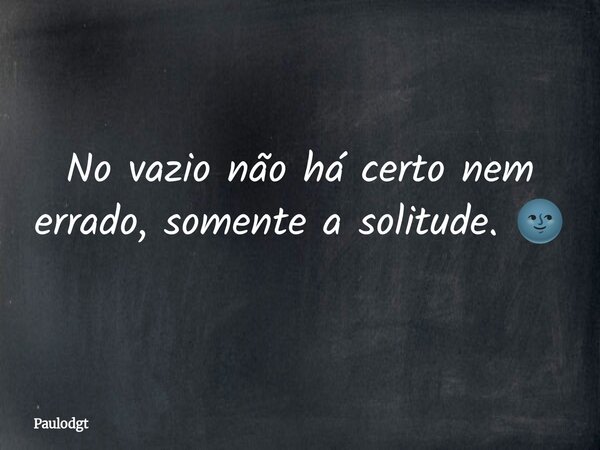No vazio não há certo nem errado, somente a solitude. 🌚... Frase de Paulodgt.