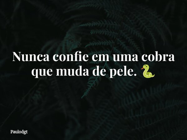 Nunca confie em uma cobra que muda de pele. 🐍... Frase de Paulodgt.