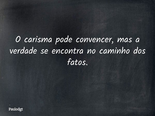 O carisma pode convencer, mas a verdade se encontra no caminho dos fatos.... Frase de Paulodgt.