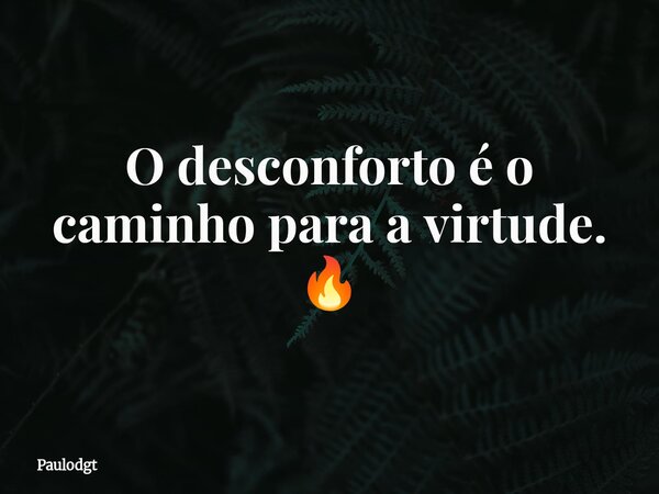 O desconforto é o caminho para a virtude. 🔥... Frase de Paulodgt.
