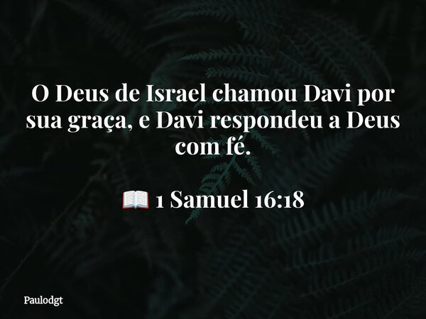 O Deus de Israel chamou Davi por sua graça, e Davi respondeu a Deus com fé. 📖 1 Samuel 16:18... Frase de Paulodgt.