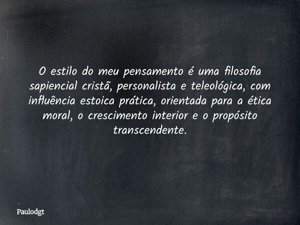O estilo do meu pensamento é uma filosofia sapiencial cristã, personalista e teleológica, com influência estoica prática, orientada para a ética moral, o cresci... Frase de Paulodgt.