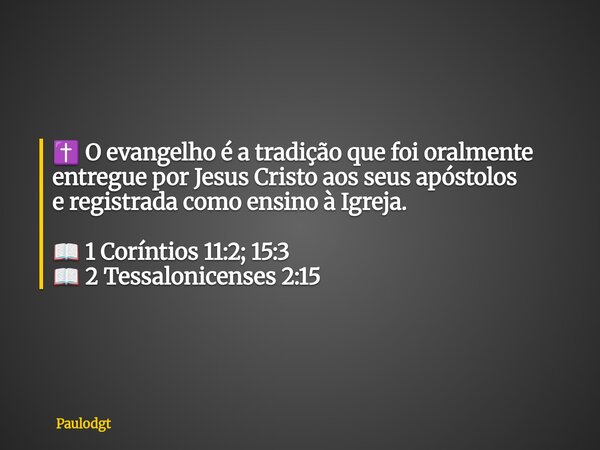 ✝️ O evangelho é a tradição que foi oralmente entregue por Jesus Cristo aos seusapóstolos e registrada como ensino à Igreja. 📖 1 Coríntios 11:2; 15:3 📖 2 Tessal... Frase de Paulodgt.