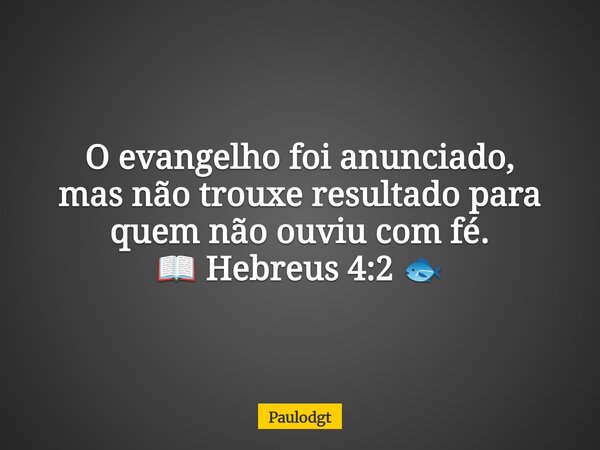 O evangelho foi anunciado, mas não trouxe resultado para quem não ouviu com fé. 📖 Hebreus 4:2 🐟... Frase de Paulodgt.