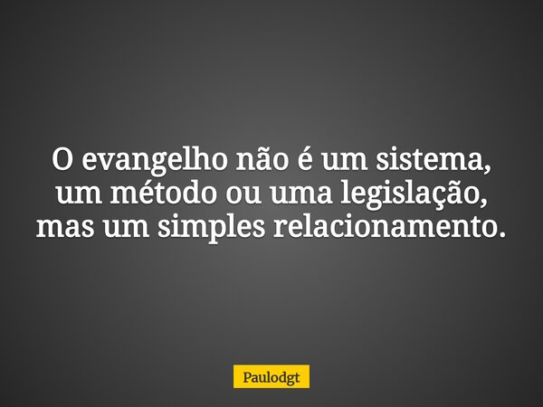 O evangelho não é um sistema, um método ou uma legislação, mas um simples relacionamento.... Frase de Paulodgt.