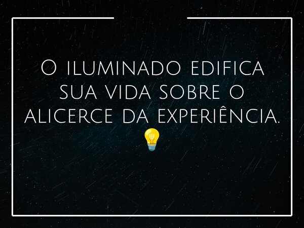 O iluminado edifica sua vida sobre o alicerce da experiência. 💡... Frase de paulodgt.