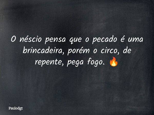 O néscio pensa que o pecado é uma brincadeira, porém o circo, de repente, pega fogo. 🔥... Frase de Paulodgt.