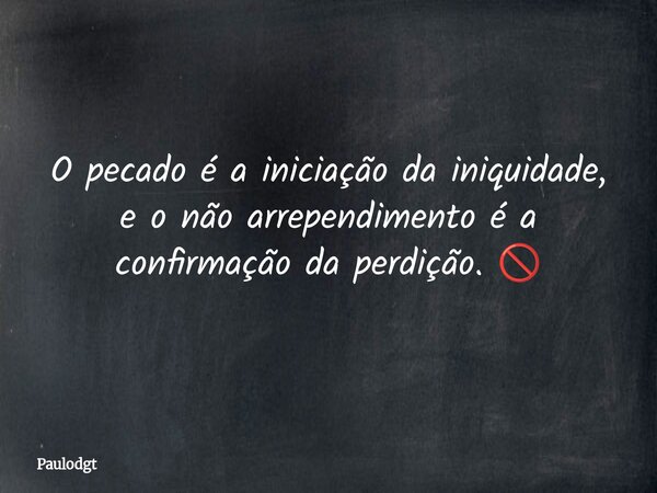 O pecado é a iniciação da iniquidade, e o não arrependimento é a confirmação da perdição. 🚫... Frase de Paulodgt.