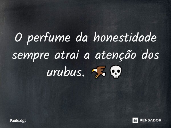 O perfume da honestidade sempre atrai a atenção dos urubus. 🦅💀... Frase de Paulo.dgt.