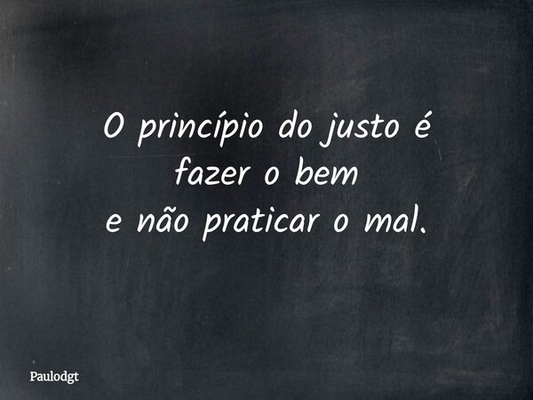 O princípio do justo é fazer o bem e não praticar o mal.... Frase de Paulodgt.