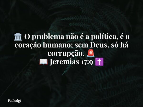 🏛️ O problema não é a política, é o coração humano; sem Deus, só há corrupção. 🚨 📖 Jeremias 17:9 ✝️... Frase de Paulodgt.