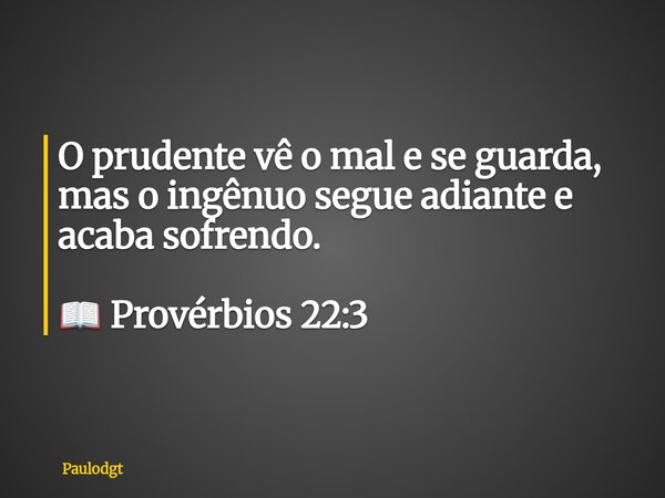 O prudente vê o mal e se guarda, mas o ingênuo segue adiante e acaba sofrendo. 📖 Provérbios 22:3... Frase de Paulodgt.