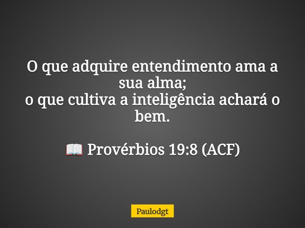 O que adquire entendimento ama a sua alma; o que cultiva a inteligência achará o bem. 📖 Provérbios 19:8 (ACF)... Frase de Paulodgt.