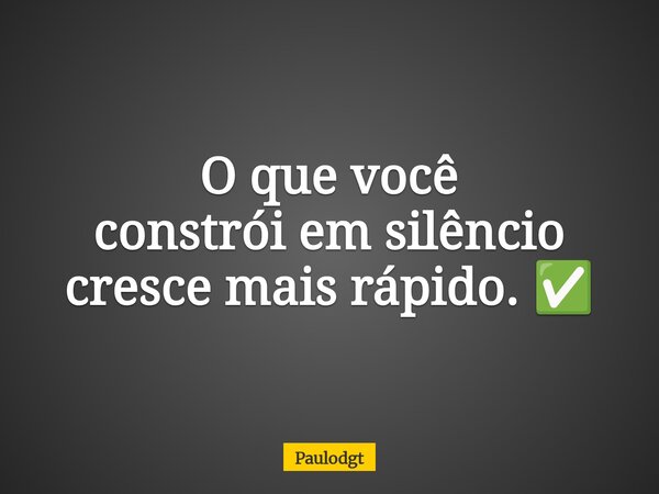 O que você constrói em silêncio cresce mais rápido. ✅... Frase de Paulodgt.