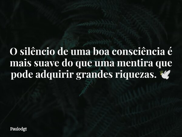 O silêncio de uma boa consciência é mais suave do que uma mentira que pode adquirir grandes riquezas. 🕊️... Frase de Paulodgt.