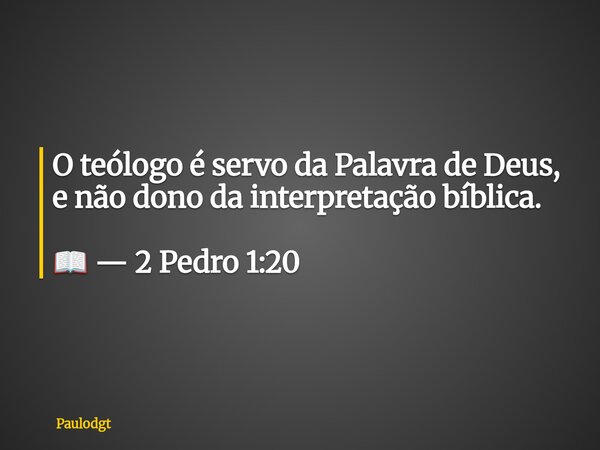 O teólogo é servo da Palavra de Deus, e não dono da interpretação bíblica. 📖 — 2 Pedro 1:20⁠... Frase de Paulodgt.