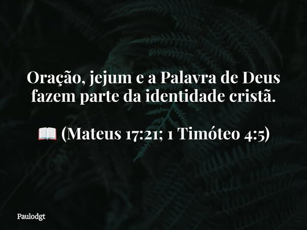 Oração, jejum e a Palavra de Deus fazem parte da identidade cristã. 📖 (Mateus 17:21; 1 Timóteo 4:5)⁠... Frase de Paulodgt.